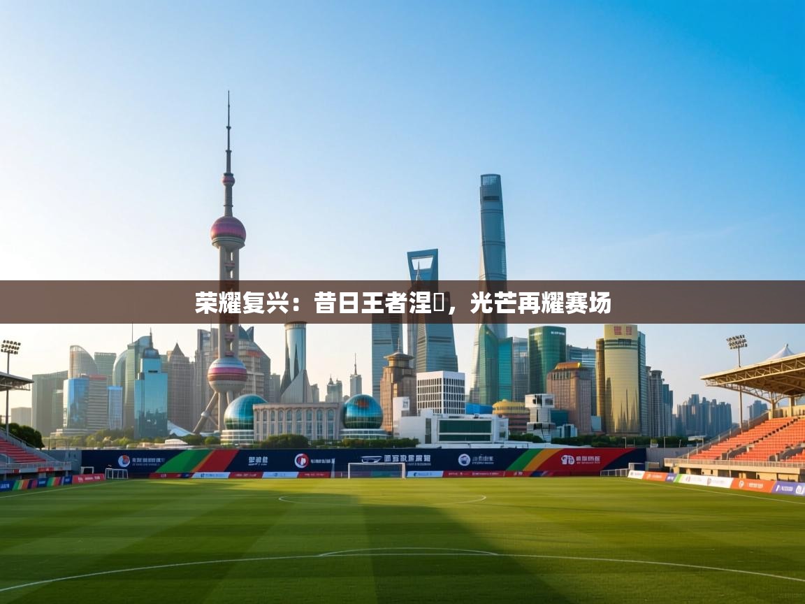 荣耀复兴：昔日王者涅槃，光芒再耀赛场  第1张