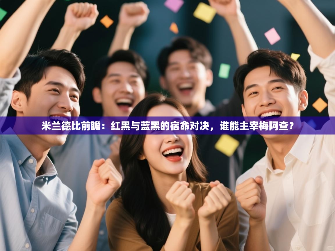 米兰德比前瞻：红黑与蓝黑的宿命对决，谁能主宰梅阿查？  第1张