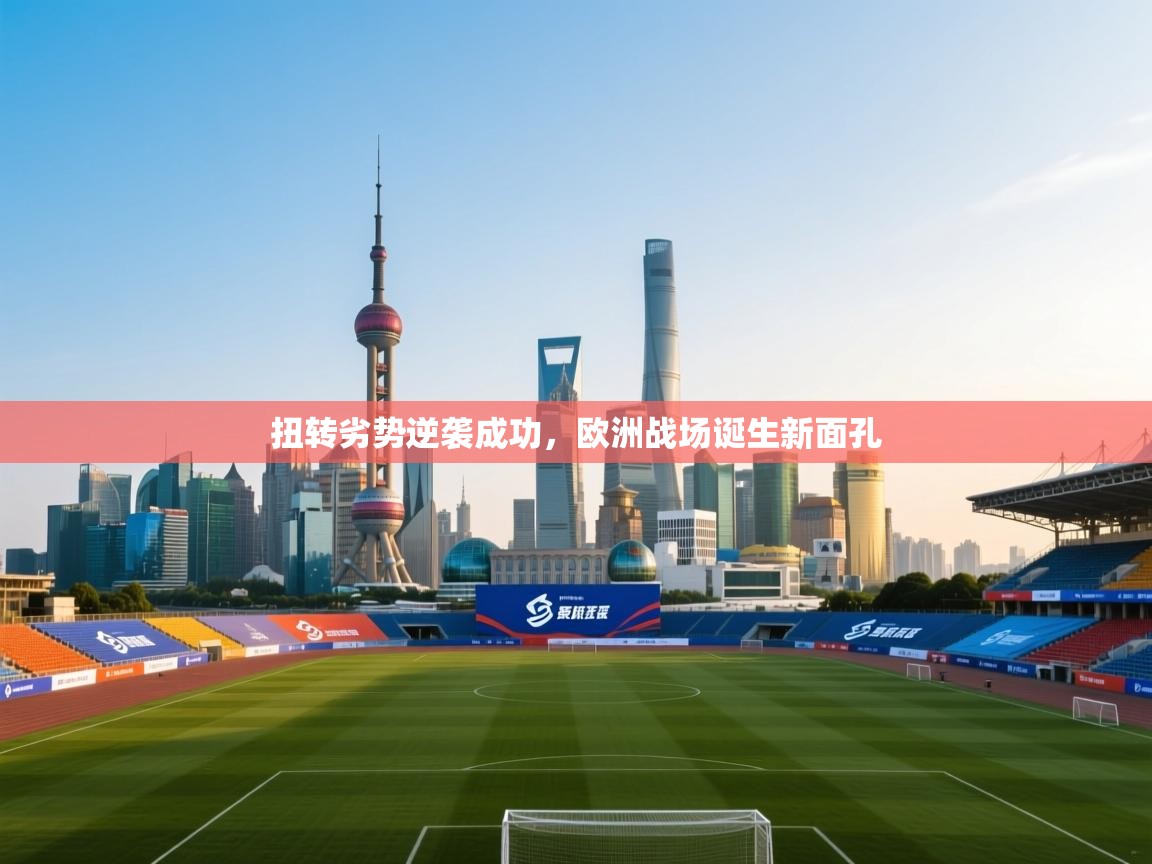 扭转劣势逆袭成功，欧洲战场诞生新面孔  第2张